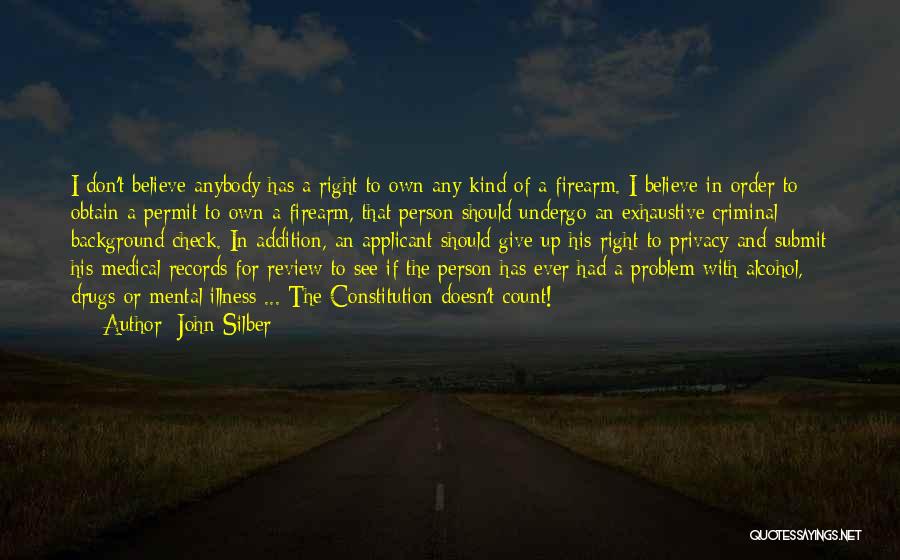 John Silber Quotes: I Don't Believe Anybody Has A Right To Own Any Kind Of A Firearm. I Believe In Order To Obtain