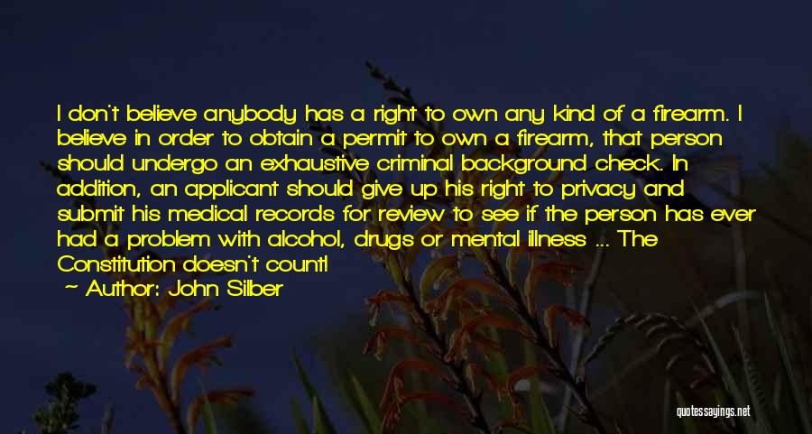 John Silber Quotes: I Don't Believe Anybody Has A Right To Own Any Kind Of A Firearm. I Believe In Order To Obtain