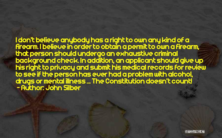 John Silber Quotes: I Don't Believe Anybody Has A Right To Own Any Kind Of A Firearm. I Believe In Order To Obtain