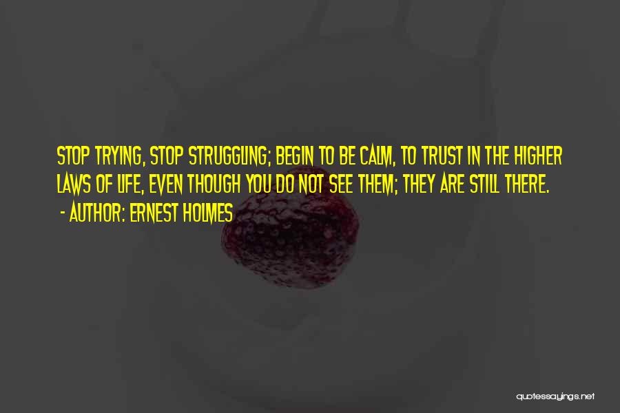 Ernest Holmes Quotes: Stop Trying, Stop Struggling; Begin To Be Calm, To Trust In The Higher Laws Of Life, Even Though You Do