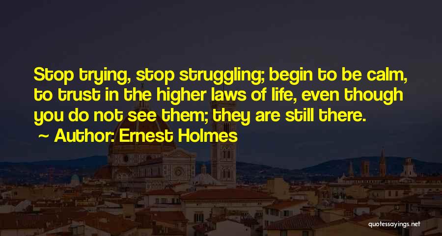 Ernest Holmes Quotes: Stop Trying, Stop Struggling; Begin To Be Calm, To Trust In The Higher Laws Of Life, Even Though You Do