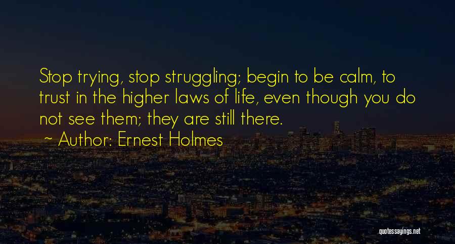 Ernest Holmes Quotes: Stop Trying, Stop Struggling; Begin To Be Calm, To Trust In The Higher Laws Of Life, Even Though You Do