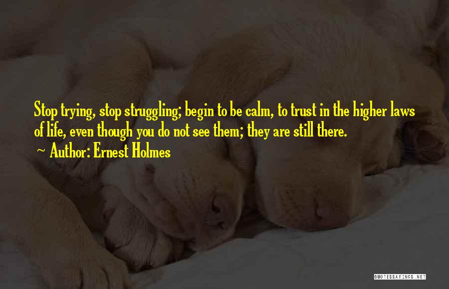 Ernest Holmes Quotes: Stop Trying, Stop Struggling; Begin To Be Calm, To Trust In The Higher Laws Of Life, Even Though You Do