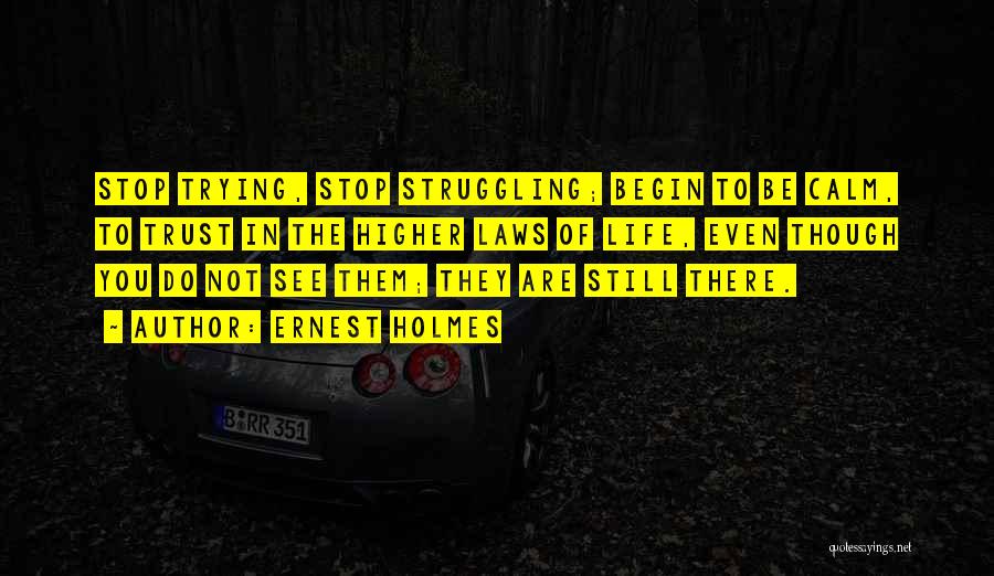 Ernest Holmes Quotes: Stop Trying, Stop Struggling; Begin To Be Calm, To Trust In The Higher Laws Of Life, Even Though You Do