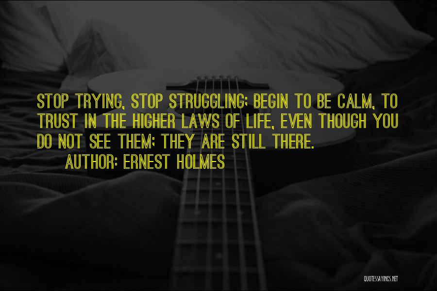 Ernest Holmes Quotes: Stop Trying, Stop Struggling; Begin To Be Calm, To Trust In The Higher Laws Of Life, Even Though You Do