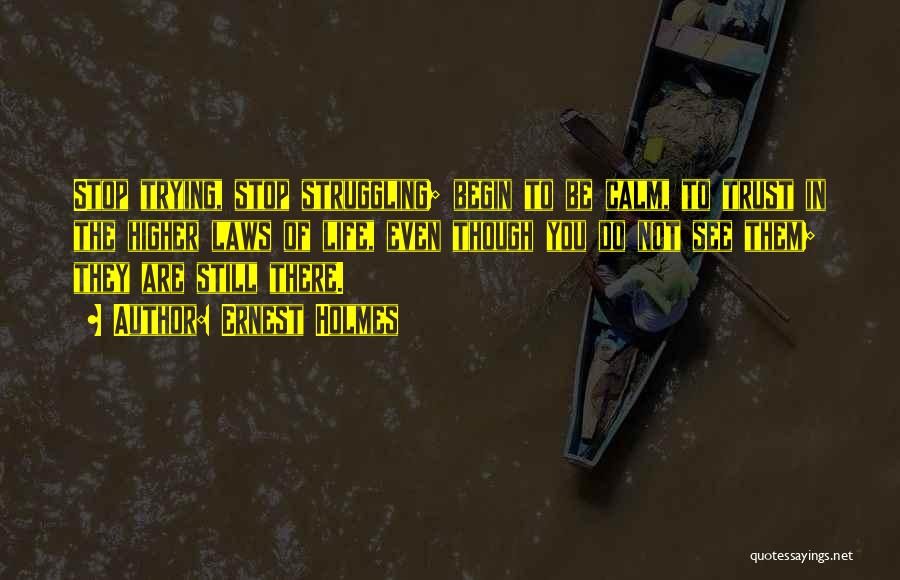 Ernest Holmes Quotes: Stop Trying, Stop Struggling; Begin To Be Calm, To Trust In The Higher Laws Of Life, Even Though You Do