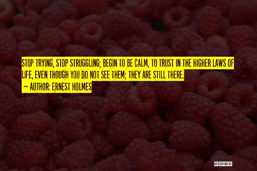 Ernest Holmes Quotes: Stop Trying, Stop Struggling; Begin To Be Calm, To Trust In The Higher Laws Of Life, Even Though You Do