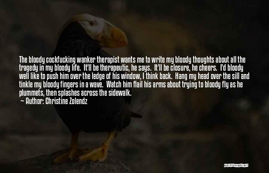 Christine Zolendz Quotes: The Bloody Cockfucking Wanker Therapist Wants Me To Write My Bloody Thoughts About All The Tragedy In My Bloody Life.