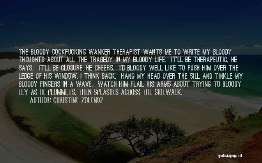 Christine Zolendz Quotes: The Bloody Cockfucking Wanker Therapist Wants Me To Write My Bloody Thoughts About All The Tragedy In My Bloody Life.