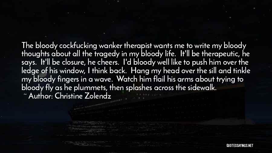 Christine Zolendz Quotes: The Bloody Cockfucking Wanker Therapist Wants Me To Write My Bloody Thoughts About All The Tragedy In My Bloody Life.