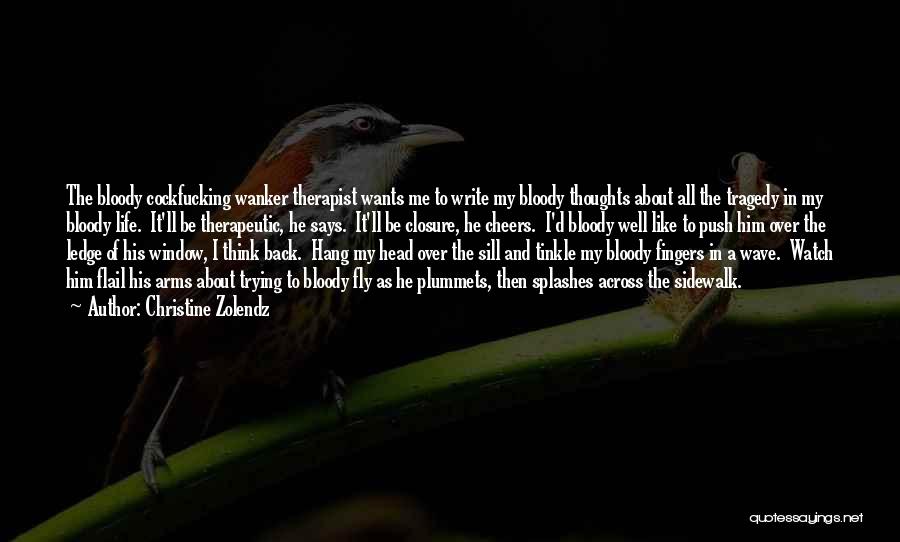 Christine Zolendz Quotes: The Bloody Cockfucking Wanker Therapist Wants Me To Write My Bloody Thoughts About All The Tragedy In My Bloody Life.