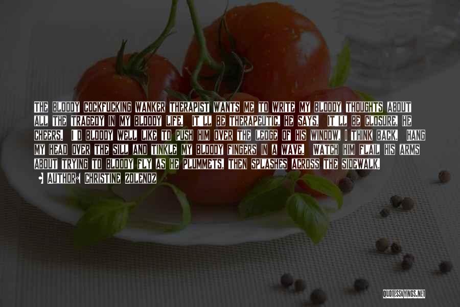 Christine Zolendz Quotes: The Bloody Cockfucking Wanker Therapist Wants Me To Write My Bloody Thoughts About All The Tragedy In My Bloody Life.