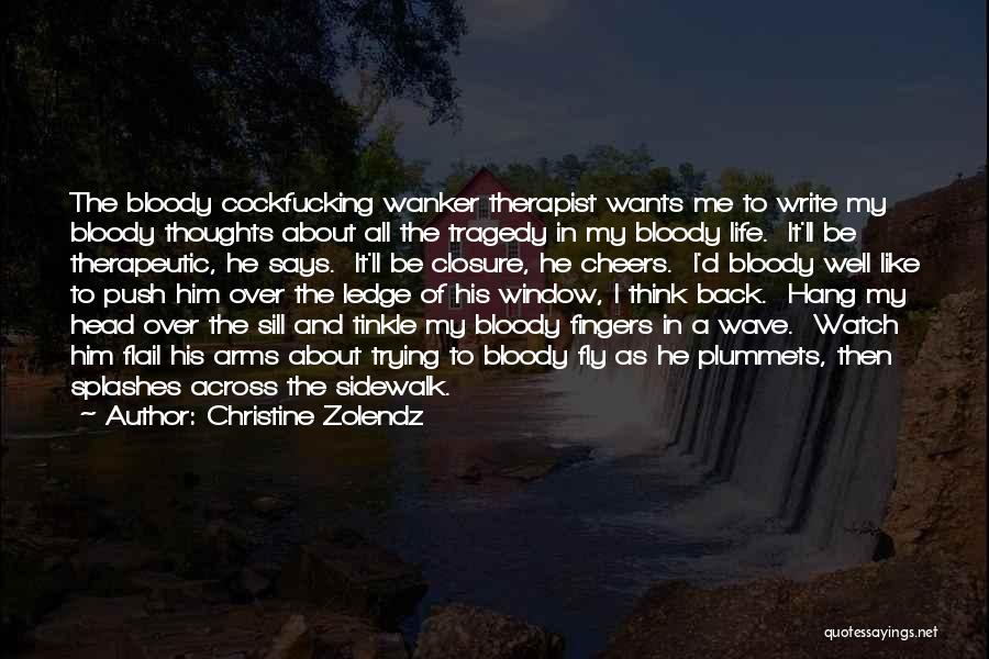 Christine Zolendz Quotes: The Bloody Cockfucking Wanker Therapist Wants Me To Write My Bloody Thoughts About All The Tragedy In My Bloody Life.