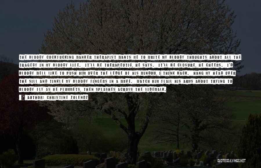 Christine Zolendz Quotes: The Bloody Cockfucking Wanker Therapist Wants Me To Write My Bloody Thoughts About All The Tragedy In My Bloody Life.