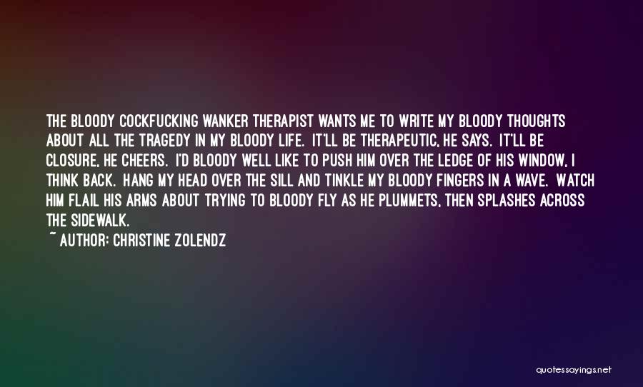 Christine Zolendz Quotes: The Bloody Cockfucking Wanker Therapist Wants Me To Write My Bloody Thoughts About All The Tragedy In My Bloody Life.