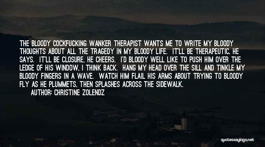 Christine Zolendz Quotes: The Bloody Cockfucking Wanker Therapist Wants Me To Write My Bloody Thoughts About All The Tragedy In My Bloody Life.