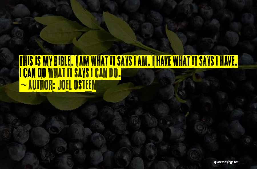 Joel Osteen Quotes: This Is My Bible. I Am What It Says I Am. I Have What It Says I Have. I Can
