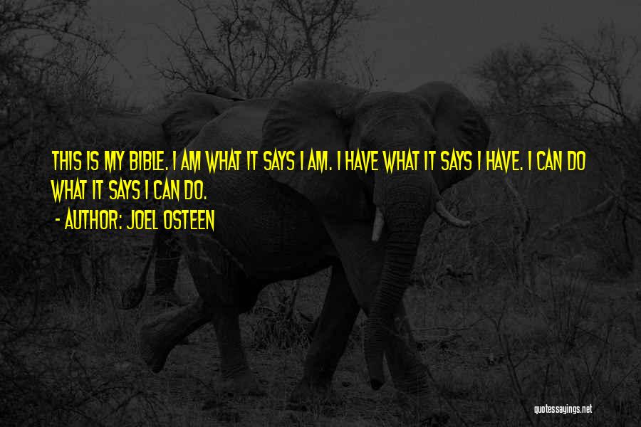 Joel Osteen Quotes: This Is My Bible. I Am What It Says I Am. I Have What It Says I Have. I Can