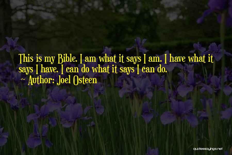 Joel Osteen Quotes: This Is My Bible. I Am What It Says I Am. I Have What It Says I Have. I Can
