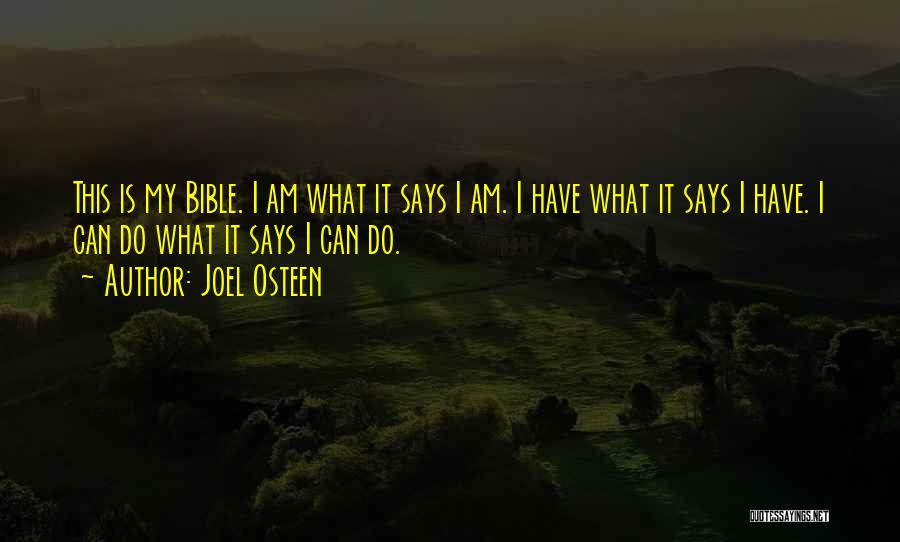 Joel Osteen Quotes: This Is My Bible. I Am What It Says I Am. I Have What It Says I Have. I Can