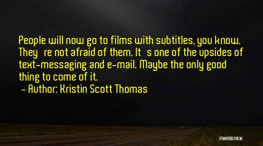 Kristin Scott Thomas Quotes: People Will Now Go To Films With Subtitles, You Know. They're Not Afraid Of Them. It's One Of The Upsides