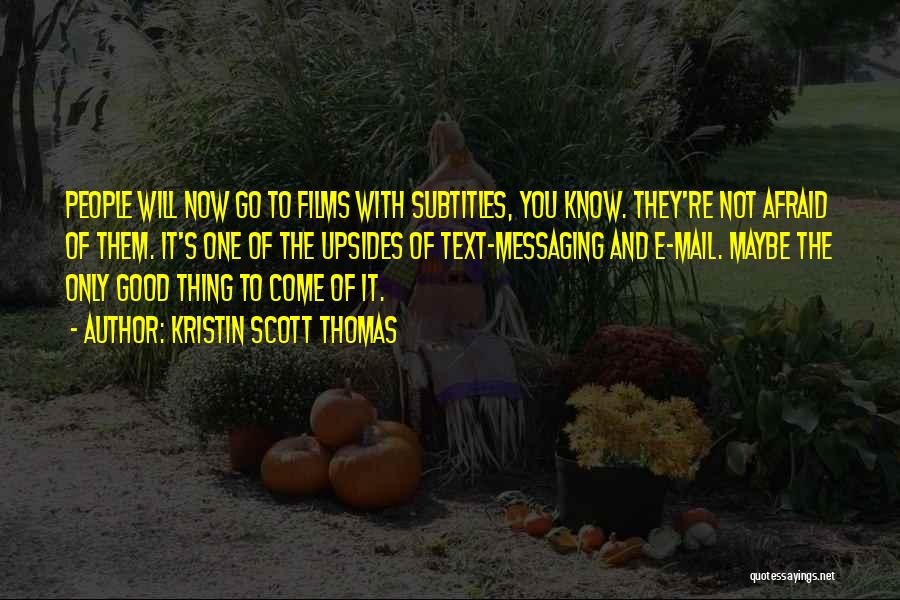 Kristin Scott Thomas Quotes: People Will Now Go To Films With Subtitles, You Know. They're Not Afraid Of Them. It's One Of The Upsides