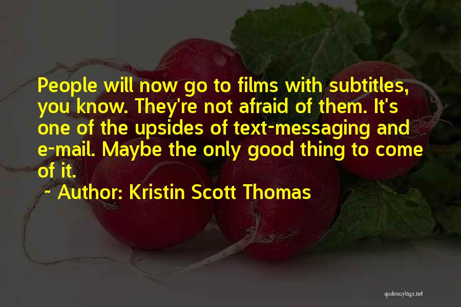 Kristin Scott Thomas Quotes: People Will Now Go To Films With Subtitles, You Know. They're Not Afraid Of Them. It's One Of The Upsides