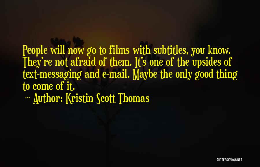 Kristin Scott Thomas Quotes: People Will Now Go To Films With Subtitles, You Know. They're Not Afraid Of Them. It's One Of The Upsides