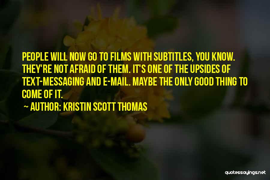 Kristin Scott Thomas Quotes: People Will Now Go To Films With Subtitles, You Know. They're Not Afraid Of Them. It's One Of The Upsides