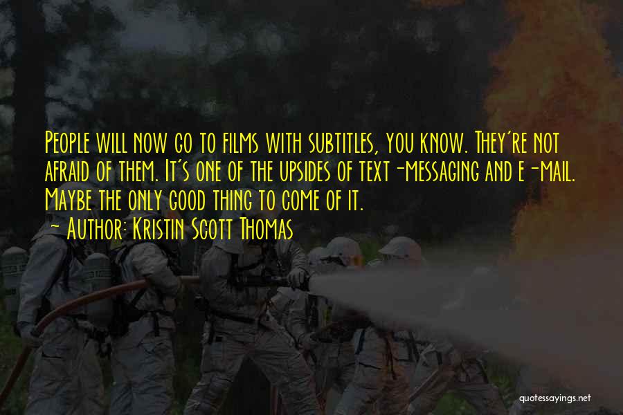Kristin Scott Thomas Quotes: People Will Now Go To Films With Subtitles, You Know. They're Not Afraid Of Them. It's One Of The Upsides