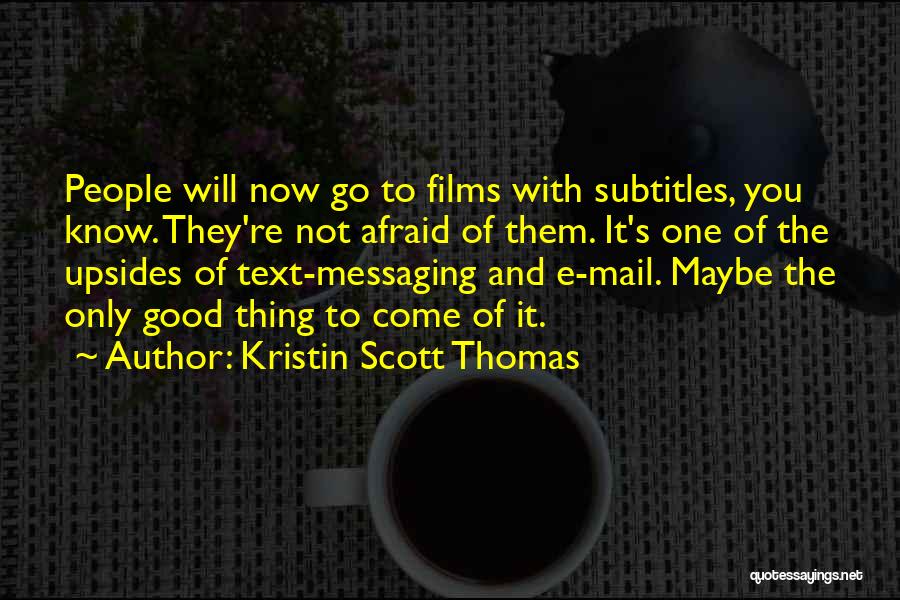 Kristin Scott Thomas Quotes: People Will Now Go To Films With Subtitles, You Know. They're Not Afraid Of Them. It's One Of The Upsides