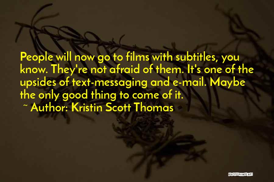 Kristin Scott Thomas Quotes: People Will Now Go To Films With Subtitles, You Know. They're Not Afraid Of Them. It's One Of The Upsides