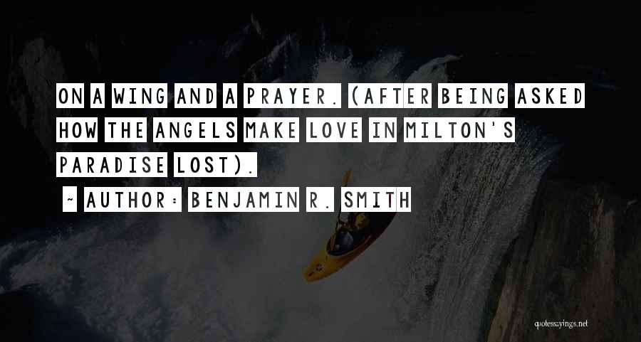 Benjamin R. Smith Quotes: On A Wing And A Prayer. (after Being Asked How The Angels Make Love In Milton's Paradise Lost).