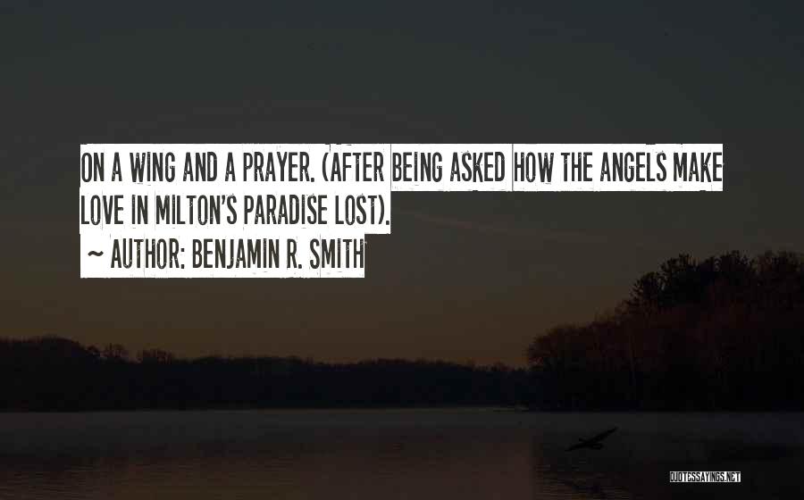 Benjamin R. Smith Quotes: On A Wing And A Prayer. (after Being Asked How The Angels Make Love In Milton's Paradise Lost).