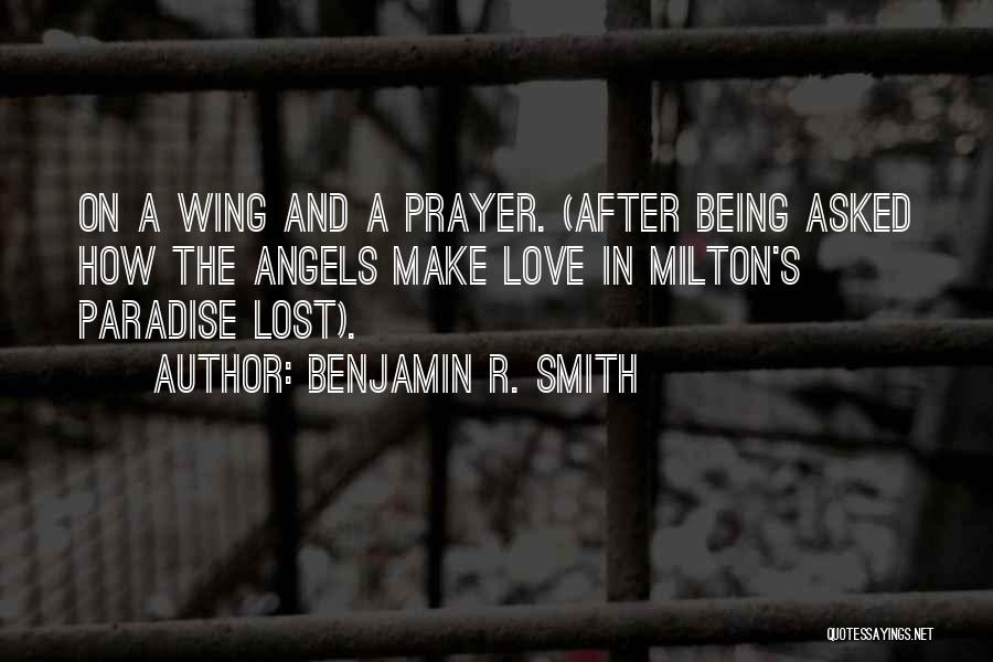 Benjamin R. Smith Quotes: On A Wing And A Prayer. (after Being Asked How The Angels Make Love In Milton's Paradise Lost).