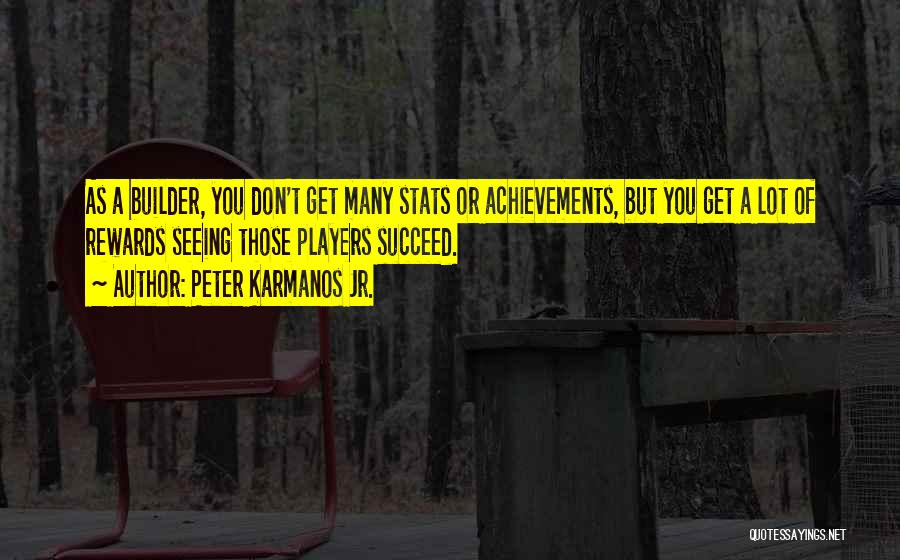 Peter Karmanos Jr. Quotes: As A Builder, You Don't Get Many Stats Or Achievements, But You Get A Lot Of Rewards Seeing Those Players