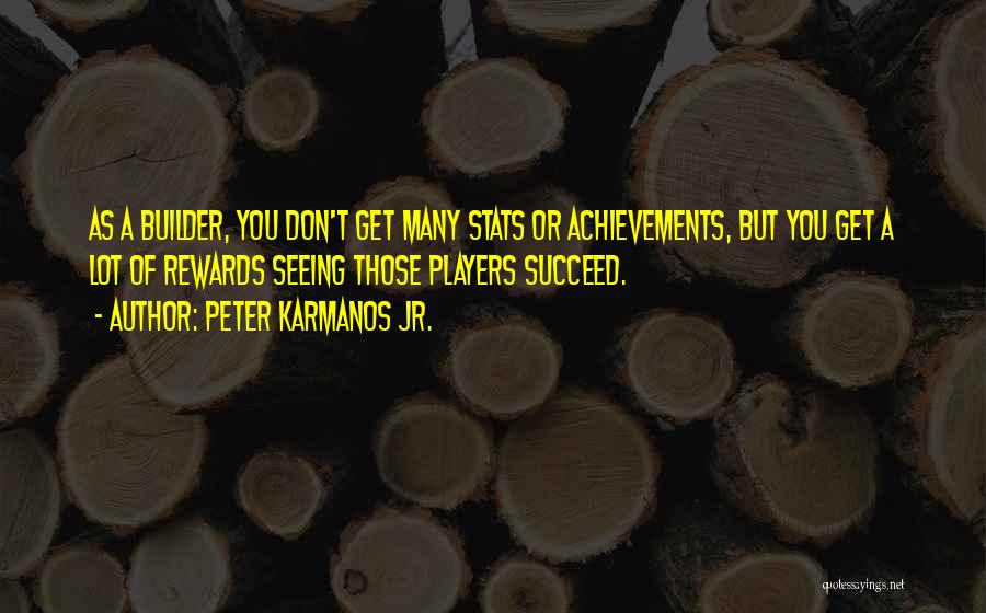 Peter Karmanos Jr. Quotes: As A Builder, You Don't Get Many Stats Or Achievements, But You Get A Lot Of Rewards Seeing Those Players