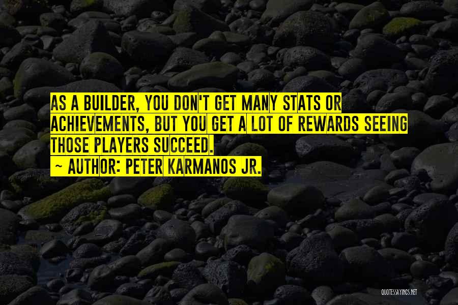Peter Karmanos Jr. Quotes: As A Builder, You Don't Get Many Stats Or Achievements, But You Get A Lot Of Rewards Seeing Those Players