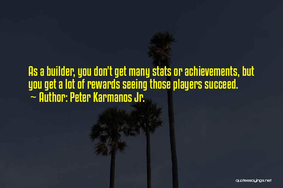 Peter Karmanos Jr. Quotes: As A Builder, You Don't Get Many Stats Or Achievements, But You Get A Lot Of Rewards Seeing Those Players