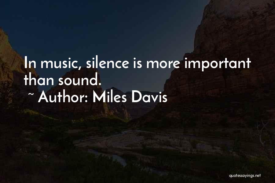 Miles Davis Quotes: In Music, Silence Is More Important Than Sound.