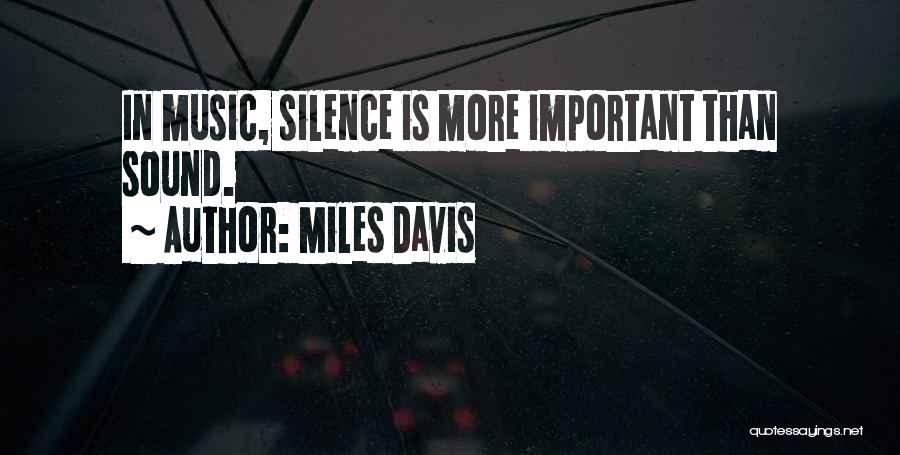 Miles Davis Quotes: In Music, Silence Is More Important Than Sound.