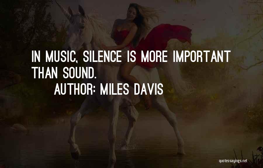 Miles Davis Quotes: In Music, Silence Is More Important Than Sound.
