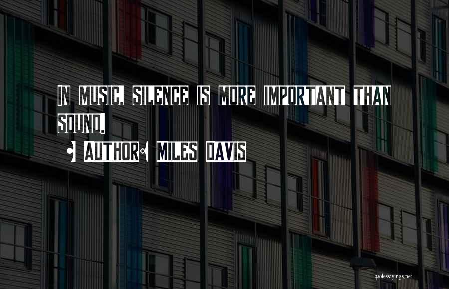 Miles Davis Quotes: In Music, Silence Is More Important Than Sound.