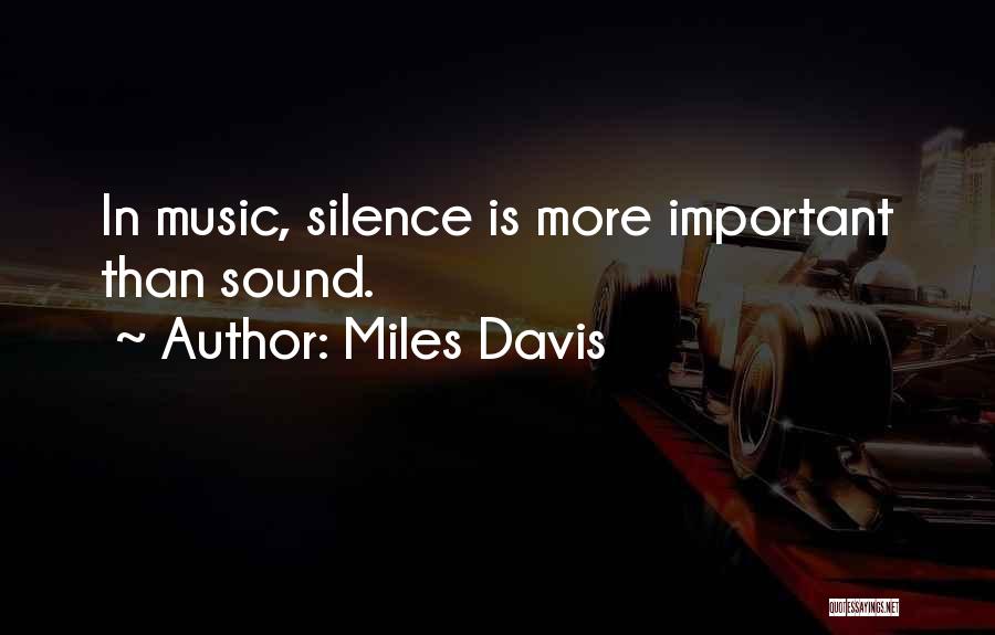 Miles Davis Quotes: In Music, Silence Is More Important Than Sound.