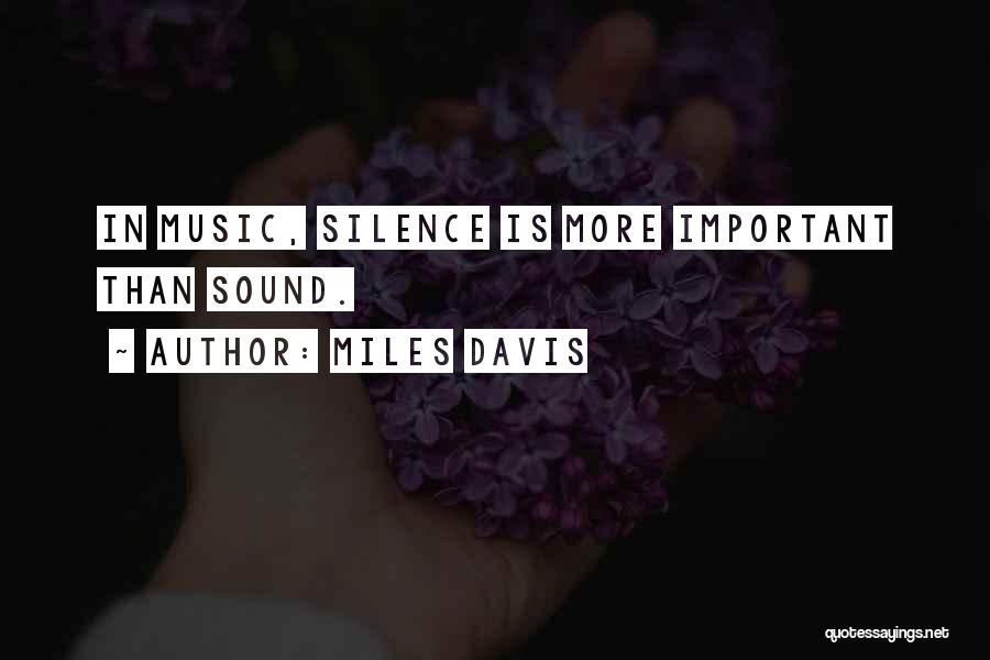 Miles Davis Quotes: In Music, Silence Is More Important Than Sound.