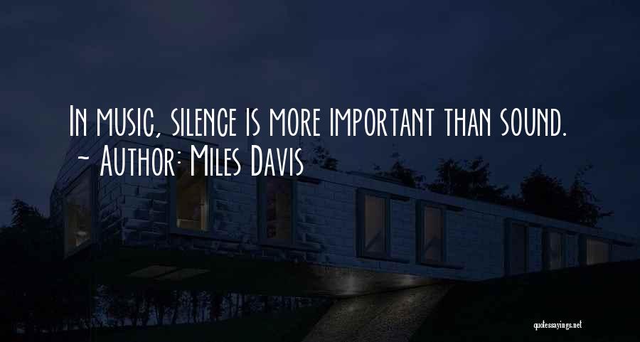 Miles Davis Quotes: In Music, Silence Is More Important Than Sound.