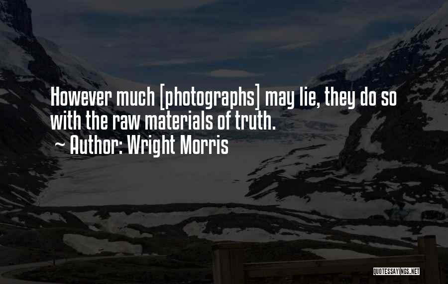 Wright Morris Quotes: However Much [photographs] May Lie, They Do So With The Raw Materials Of Truth.