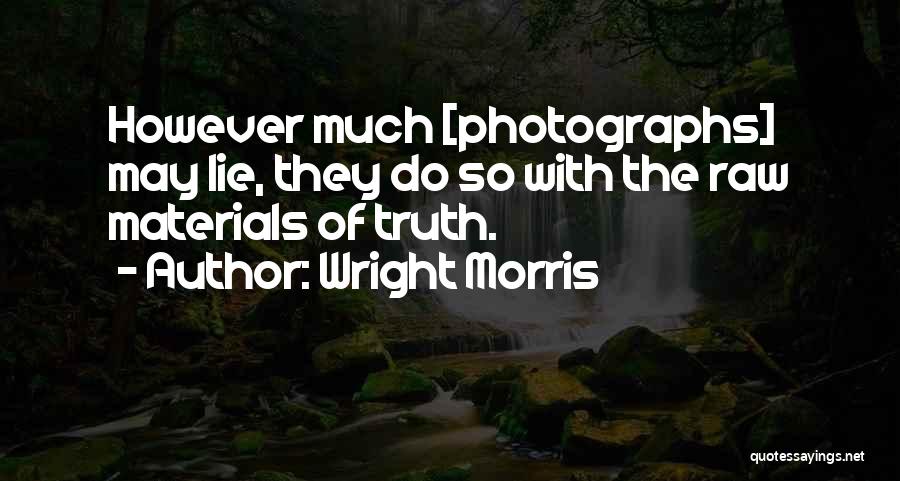 Wright Morris Quotes: However Much [photographs] May Lie, They Do So With The Raw Materials Of Truth.