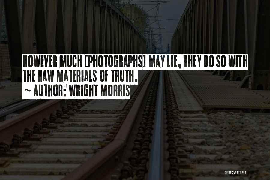 Wright Morris Quotes: However Much [photographs] May Lie, They Do So With The Raw Materials Of Truth.