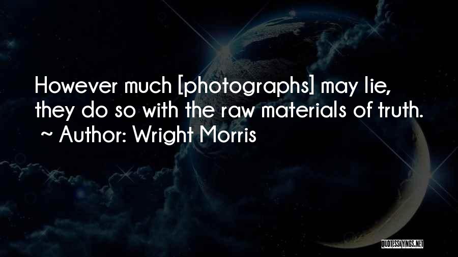 Wright Morris Quotes: However Much [photographs] May Lie, They Do So With The Raw Materials Of Truth.